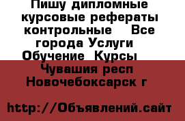 Пишу дипломные курсовые рефераты контрольные  - Все города Услуги » Обучение. Курсы   . Чувашия респ.,Новочебоксарск г.